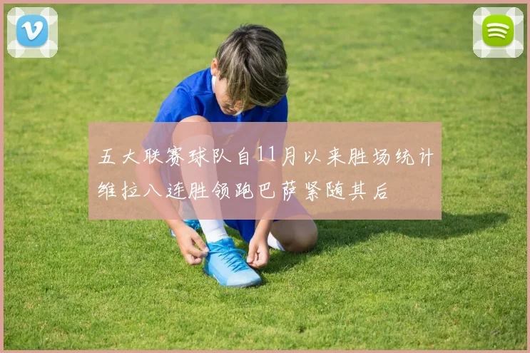 五大联赛球队自11月以来胜场统计维拉八连胜领跑巴萨紧随其后