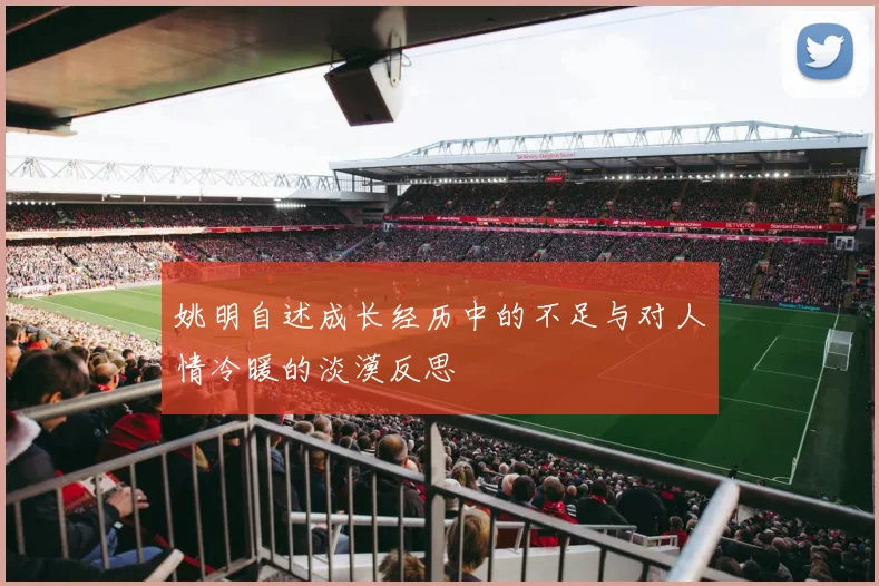 姚明自述成长经历中的不足与对人情冷暖的淡漠反思