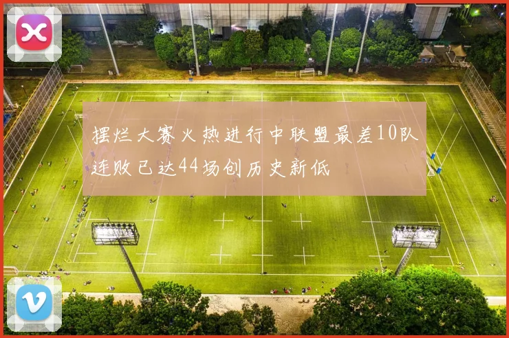摆烂大赛火热进行中联盟最差10队连败已达44场创历史新低
