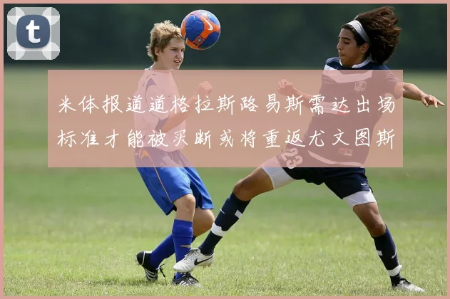 米体报道道格拉斯路易斯需达出场标准才能被买断或将重返尤文图斯