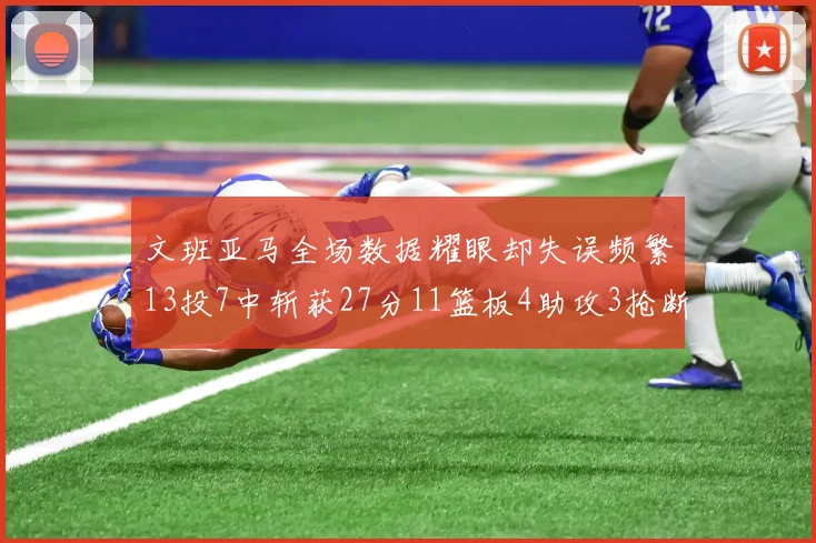 文班亚马全场数据耀眼却失误频繁13投7中斩获27分11篮板4助攻3抢断1盖帽