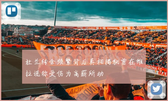 杜兰转会频繁背后真相揭秘曾在维拉谎称受伤为高薪所动