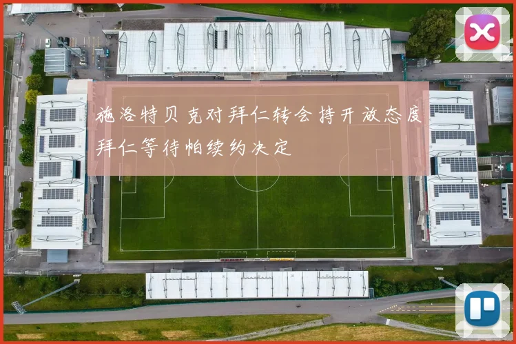 施洛特贝克对拜仁转会持开放态度拜仁等待帕续约决定