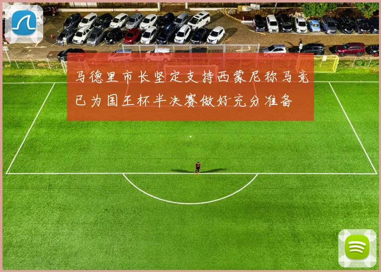马德里市长坚定支持西蒙尼称马竞已为国王杯半决赛做好充分准备