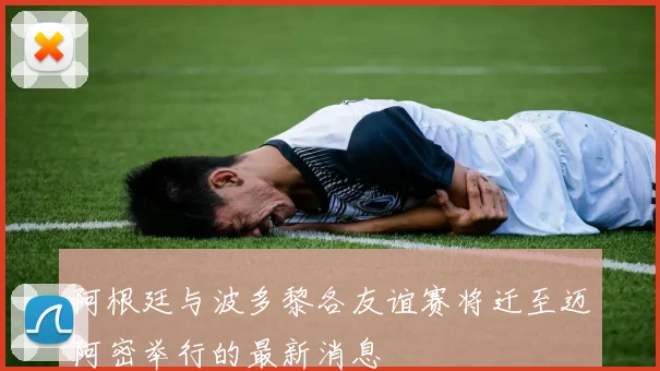 阿根廷与波多黎各友谊赛将迁至迈阿密举行的最新消息