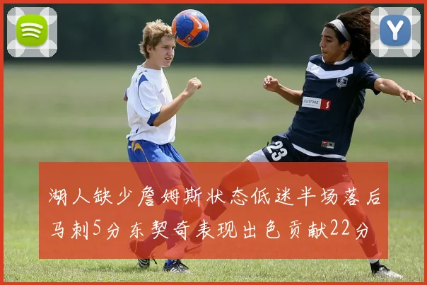 湖人缺少詹姆斯状态低迷半场落后马刺5分东契奇表现出色贡献22分