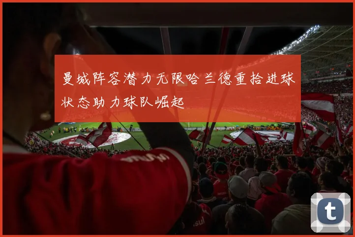 曼城阵容潜力无限哈兰德重拾进球状态助力球队崛起