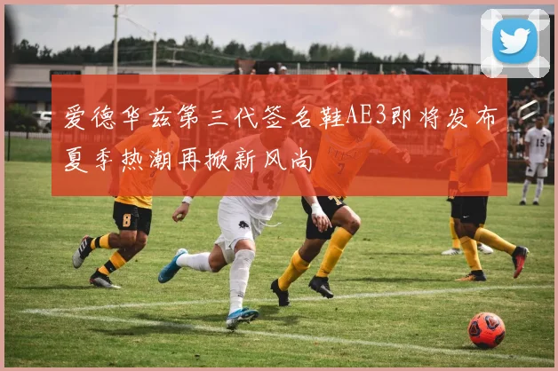 爱德华兹第三代签名鞋AE3即将发布夏季热潮再掀新风尚