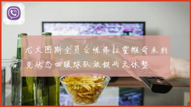 尤文图斯全员合练弗拉霍维奇米利克状态回暖球队放假两天休整
